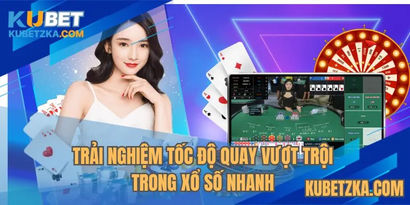 Trải nghiệm tốc độ quay vượt trội trong xổ số nhanh